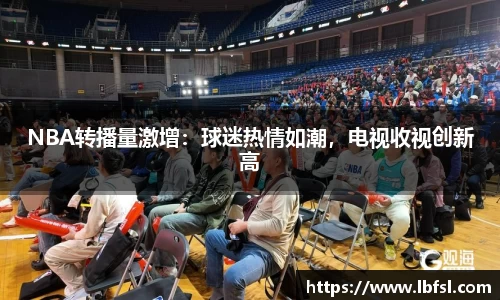 NBA转播量激增：球迷热情如潮，电视收视创新高